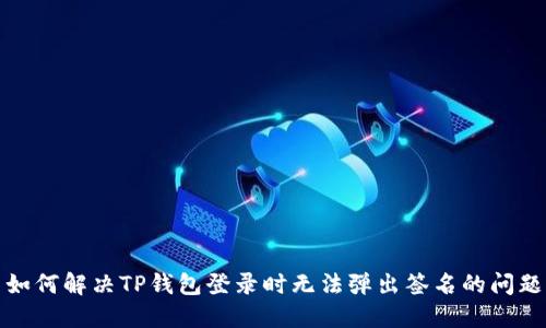 如何解决TP钱包登录时无法弹出签名的问题